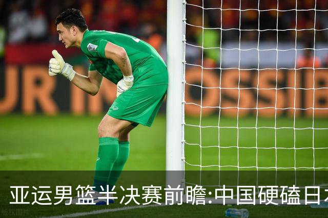 亚运男篮半决赛前瞻:中国硬磕日本 韩伊宿命战