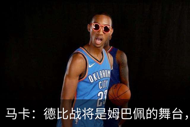 马卡：德比战将是姆巴佩的舞台，若表现出色有助于竞争金球奖